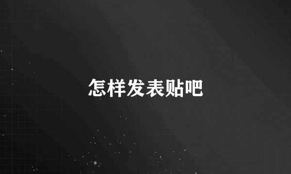 怎样发表贴吧