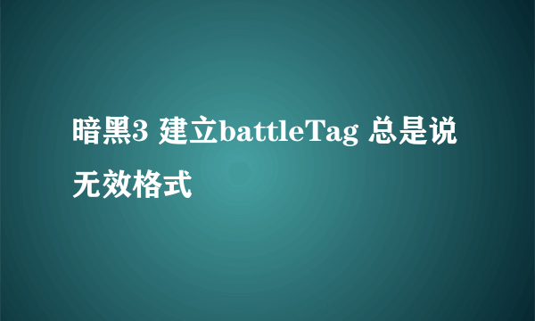 暗黑3 建立battleTag 总是说无效格式