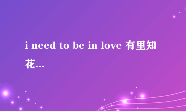 i need to be in love 有里知花这首歌曲的歌词翻译成中文是什么意思