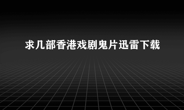 求几部香港戏剧鬼片迅雷下载