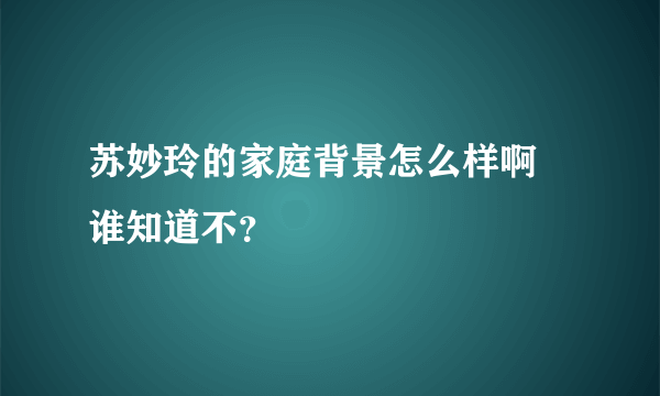 苏妙玲的家庭背景怎么样啊 谁知道不？