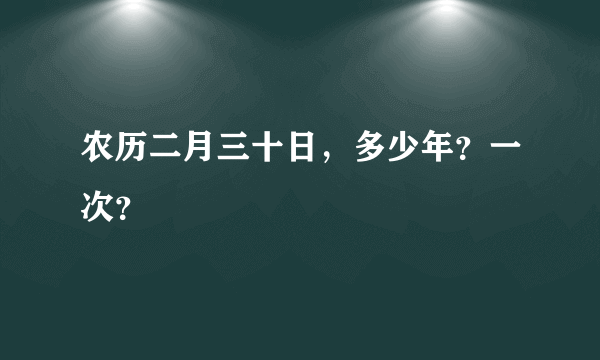 农历二月三十日，多少年？一次？