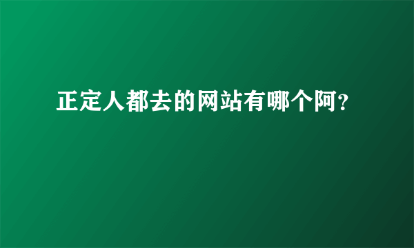 正定人都去的网站有哪个阿？