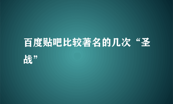 百度贴吧比较著名的几次“圣战”