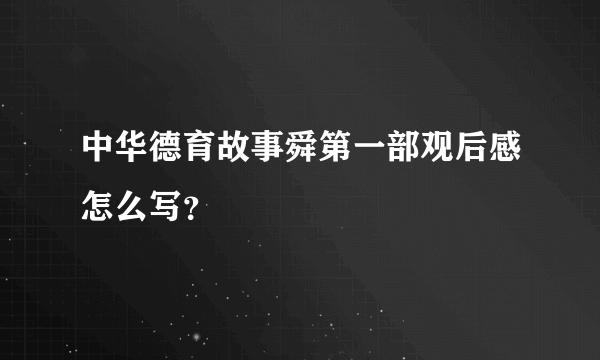 中华德育故事舜第一部观后感怎么写？