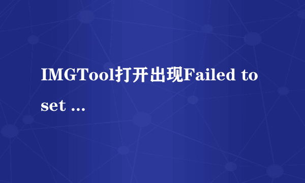 IMGTool打开出现Failed to set data for是怎么回事