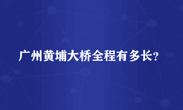 广州黄埔大桥全程有多长？