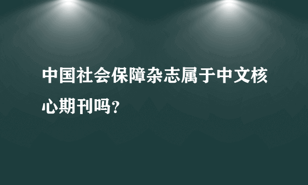 中国社会保障杂志属于中文核心期刊吗？