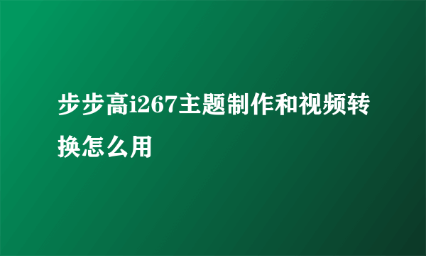 步步高i267主题制作和视频转换怎么用