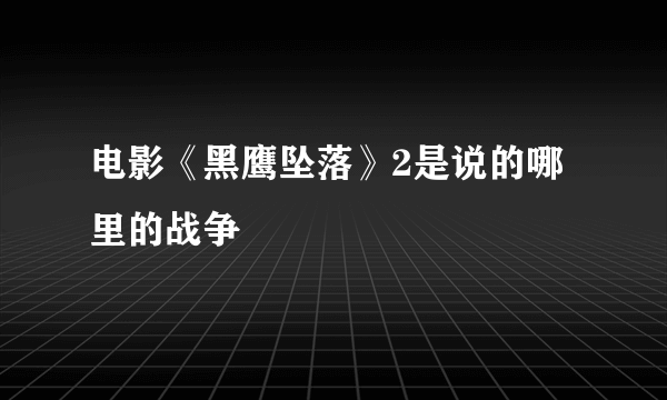 电影《黑鹰坠落》2是说的哪里的战争