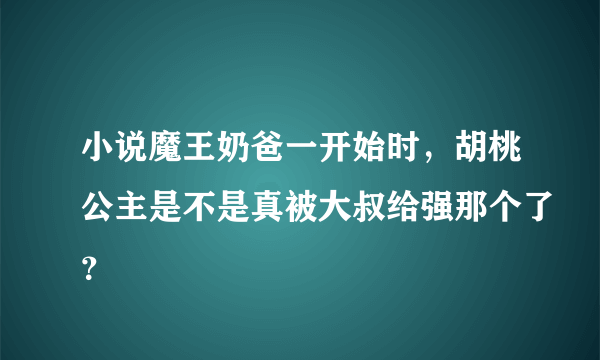 小说魔王奶爸一开始时，胡桃公主是不是真被大叔给强那个了？