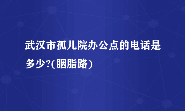 武汉市孤儿院办公点的电话是多少?(胭脂路)