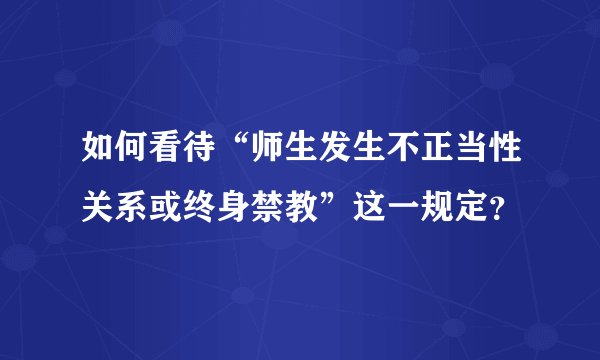 如何看待“师生发生不正当性关系或终身禁教”这一规定？