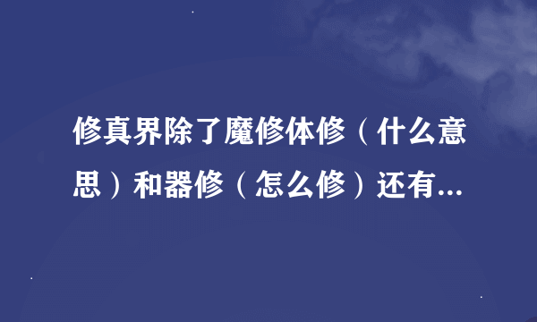 修真界除了魔修体修（什么意思）和器修（怎么修）还有什么吗？