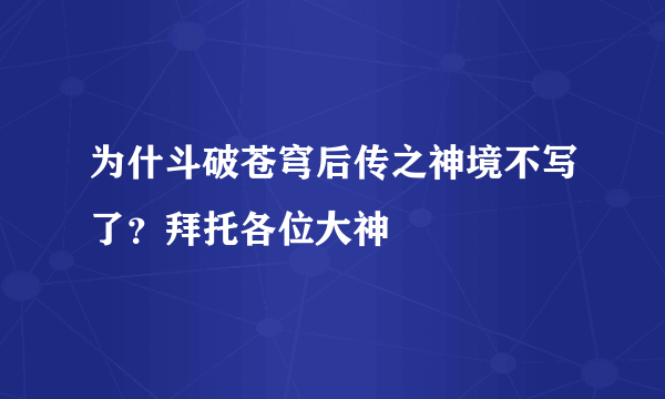 为什斗破苍穹后传之神境不写了？拜托各位大神