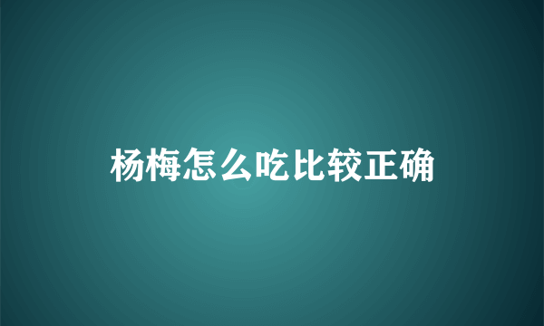 杨梅怎么吃比较正确