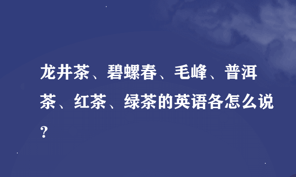 龙井茶、碧螺春、毛峰、普洱茶、红茶、绿茶的英语各怎么说？