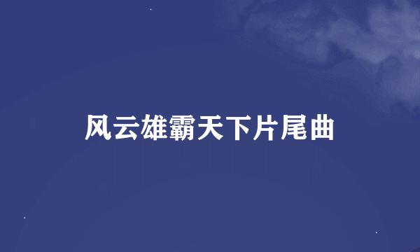 风云雄霸天下片尾曲