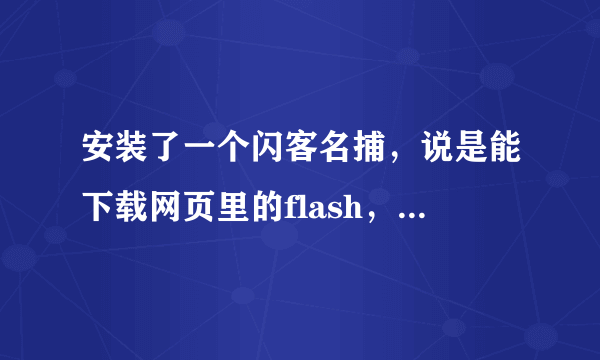 安装了一个闪客名捕，说是能下载网页里的flash，可是安装过后我在浏览器里并没有看到它啊。