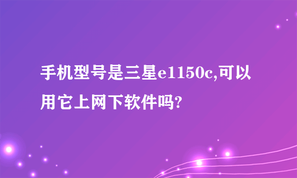 手机型号是三星e1150c,可以用它上网下软件吗?