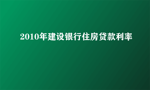 2010年建设银行住房贷款利率