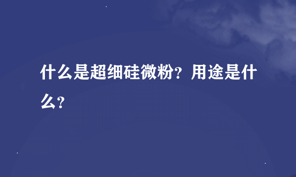 什么是超细硅微粉？用途是什么？