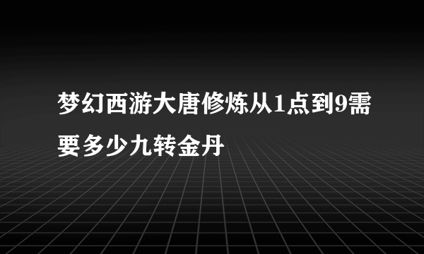 梦幻西游大唐修炼从1点到9需要多少九转金丹