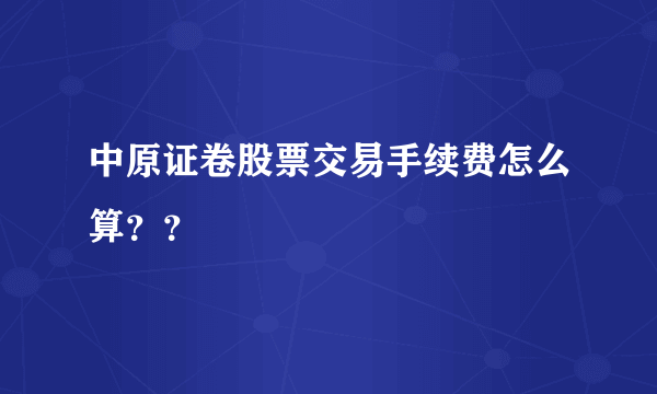 中原证卷股票交易手续费怎么算？？