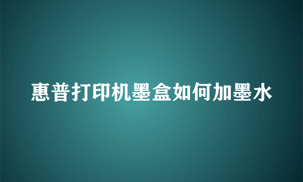 惠普打印机墨盒如何加墨水