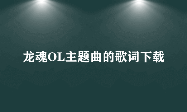 龙魂OL主题曲的歌词下载