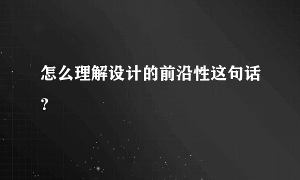 怎么理解设计的前沿性这句话？