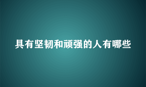 具有坚韧和顽强的人有哪些