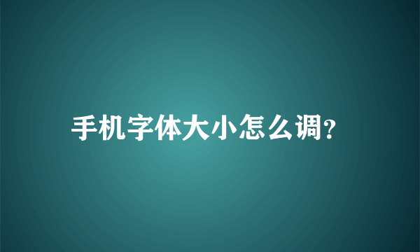 手机字体大小怎么调？