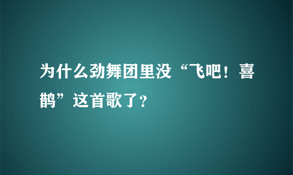 为什么劲舞团里没“飞吧！喜鹊”这首歌了？