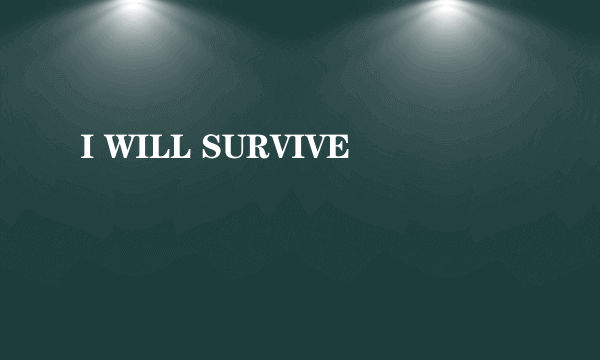 I WILL SURVIVE