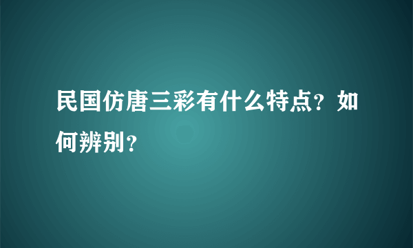 民国仿唐三彩有什么特点？如何辨别？