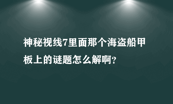 神秘视线7里面那个海盗船甲板上的谜题怎么解啊？