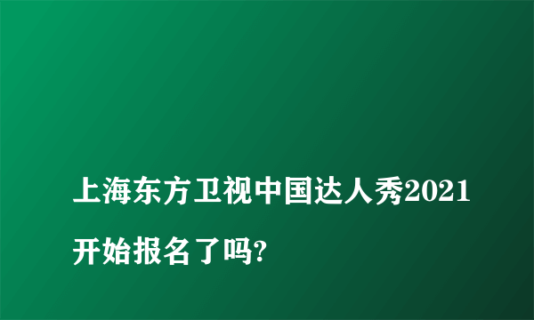 
上海东方卫视中国达人秀2021开始报名了吗?

