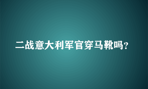 二战意大利军官穿马靴吗？