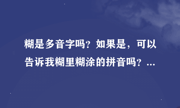 糊是多音字吗？如果是，可以告诉我糊里糊涂的拼音吗？谢谢了！！！！！！！！！