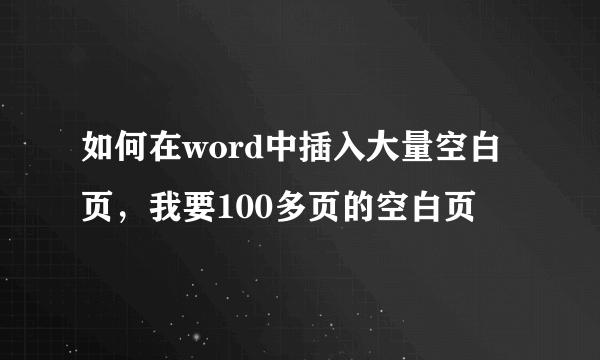 如何在word中插入大量空白页，我要100多页的空白页