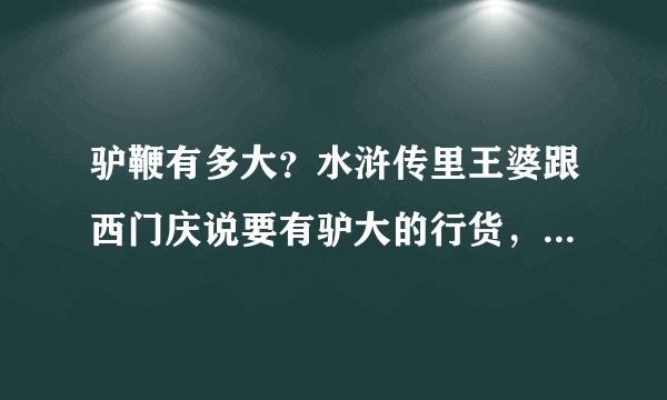 驴鞭有多大？水浒传里王婆跟西门庆说要有驴大的行货，驴到底有多大