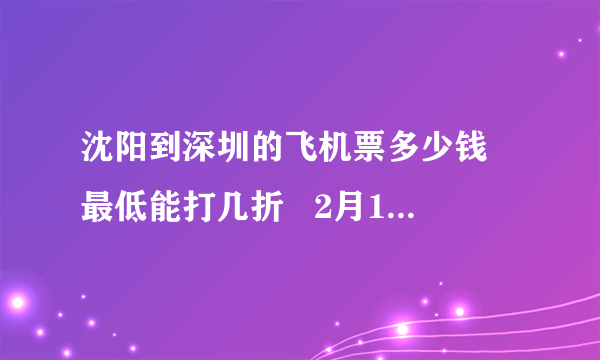 沈阳到深圳的飞机票多少钱 最低能打几折   2月16日的最好