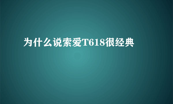 为什么说索爱T618很经典