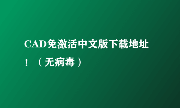 CAD免激活中文版下载地址！（无病毒）