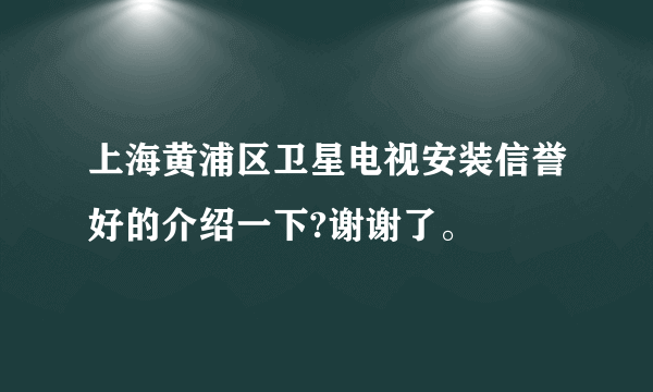 上海黄浦区卫星电视安装信誉好的介绍一下?谢谢了。