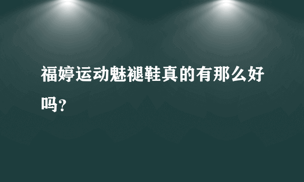 福婷运动魅褪鞋真的有那么好吗？