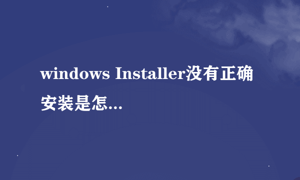 windows Installer没有正确安装是怎么回事?