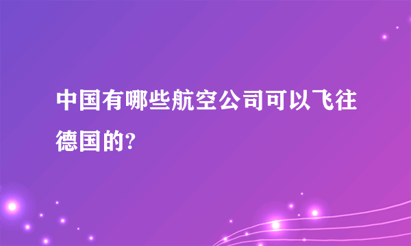 中国有哪些航空公司可以飞往德国的?