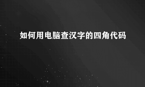 如何用电脑查汉字的四角代码